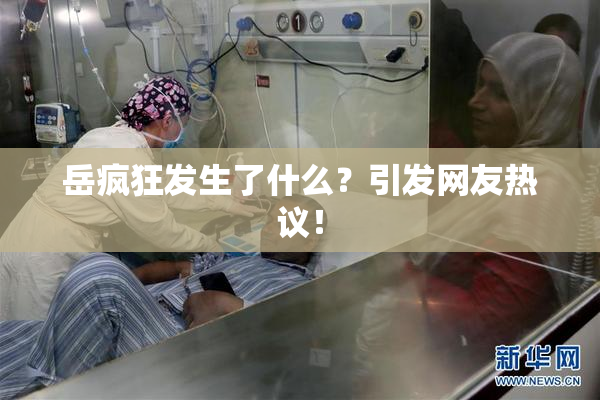 岳疯狂发生了什么？引发网友热议！