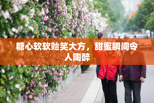 糖心软软贻笑大方，甜蜜瞬间令人陶醉