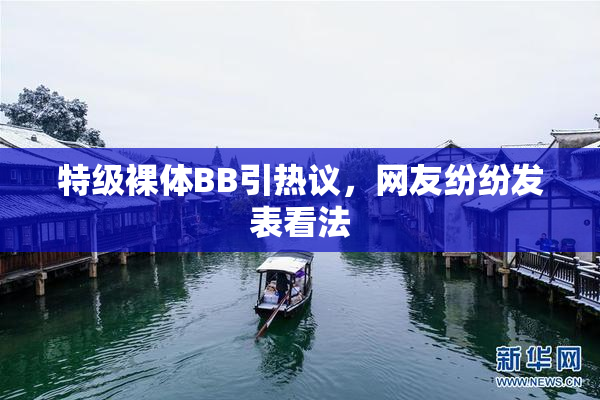 特级裸体BB引热议，网友纷纷发表看法