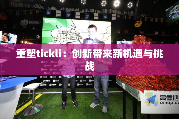 重塑tickli：创新带来新机遇与挑战