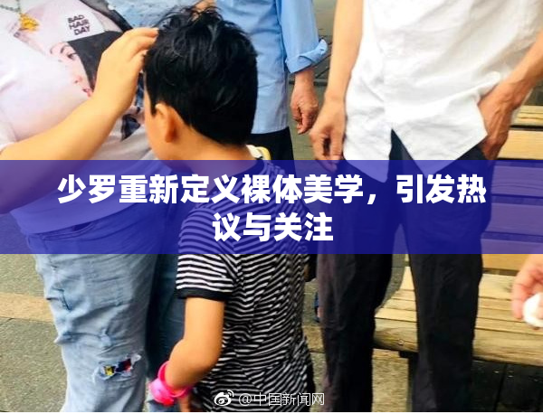 少罗重新定义裸体美学，引发热议与关注