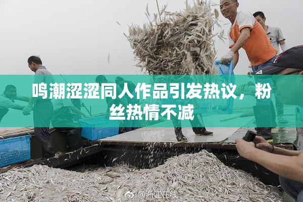 鸣潮涩涩同人作品引发热议，粉丝热情不减