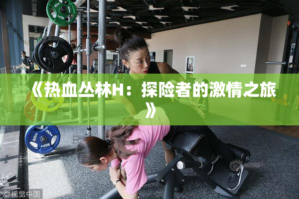 《热血丛林H：探险者的激情之旅》