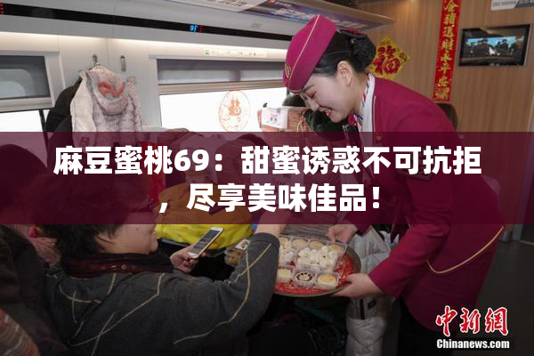 麻豆蜜桃69：甜蜜诱惑不可抗拒，尽享美味佳品！