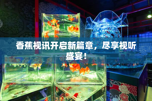香蕉视讯开启新篇章，尽享视听盛宴！