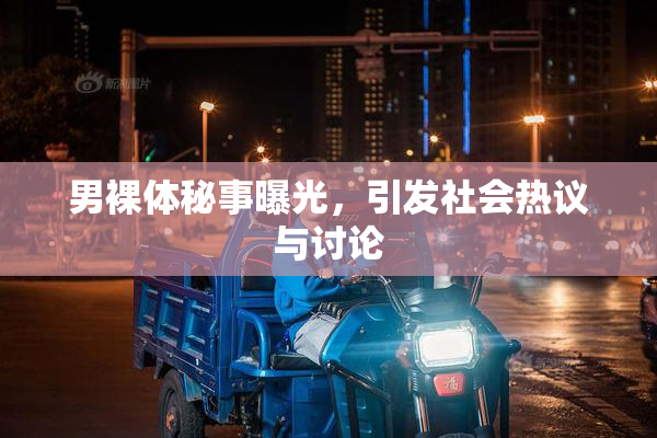 男裸体秘事曝光，引发社会热议与讨论