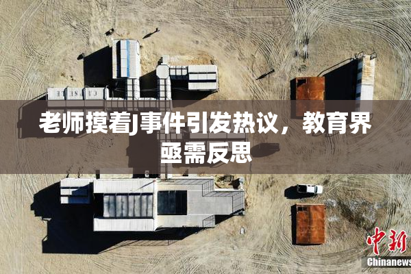 老师摸着J事件引发热议，教育界亟需反思