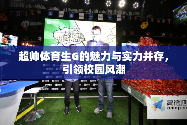 超帅体育生G的魅力与实力并存，引领校园风潮