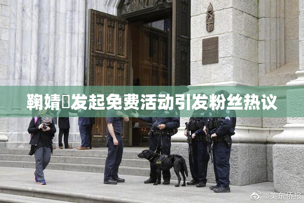 鞠婧祎发起免费活动引发粉丝热议