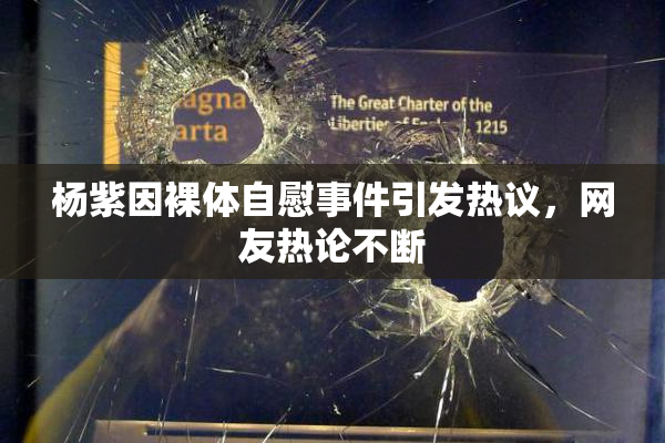 杨紫因裸体自慰事件引发热议，网友热论不断