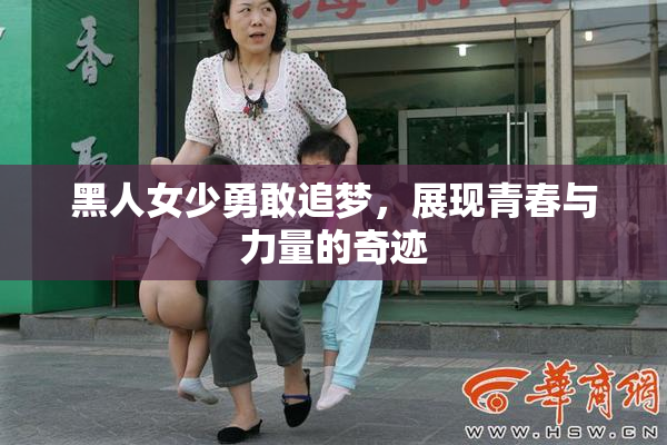黑人女少勇敢追梦，展现青春与力量的奇迹