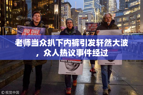 老师当众扒下内裤引发轩然大波，众人热议事件经过