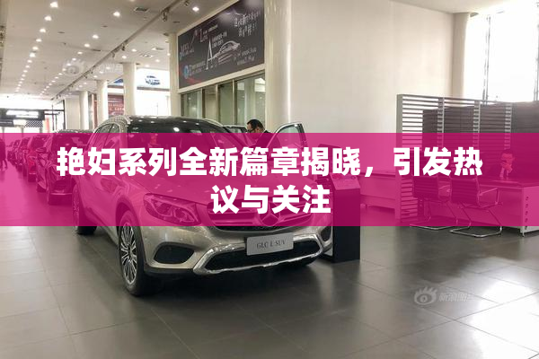 艳妇系列全新篇章揭晓，引发热议与关注