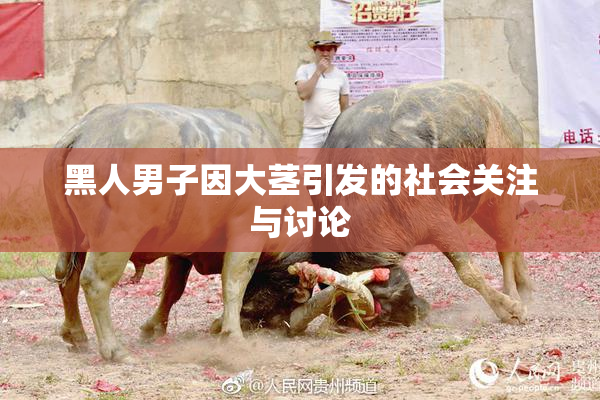 黑人男子因大茎引发的社会关注与讨论