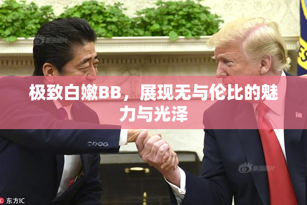 极致白嫩BB，展现无与伦比的魅力与光泽