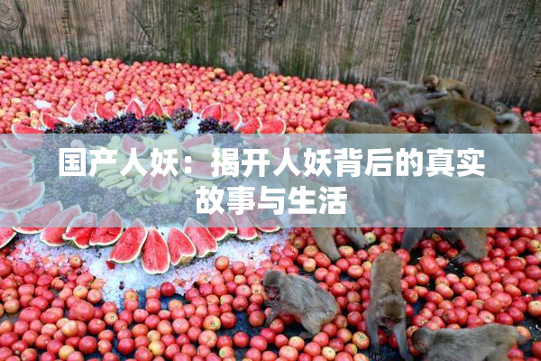 国产人妖：揭开人妖背后的真实故事与生活