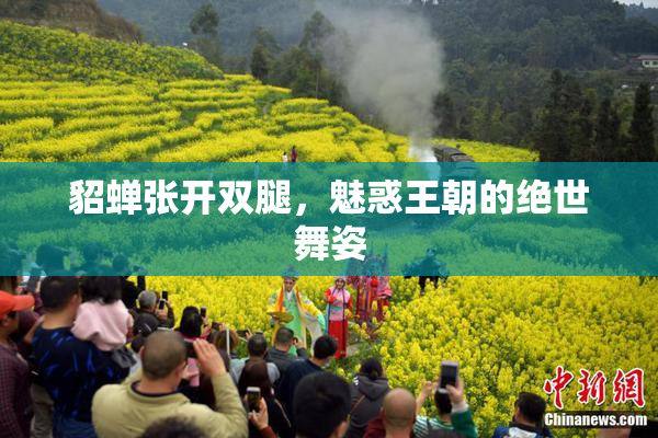 貂蝉张开双腿，魅惑王朝的绝世舞姿