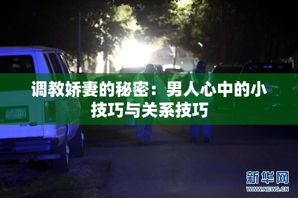 调教娇妻的秘密：男人心中的小技巧与关系技巧