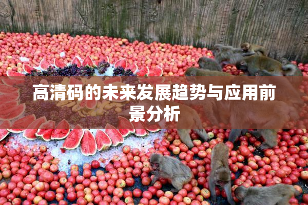 高清码的未来发展趋势与应用前景分析