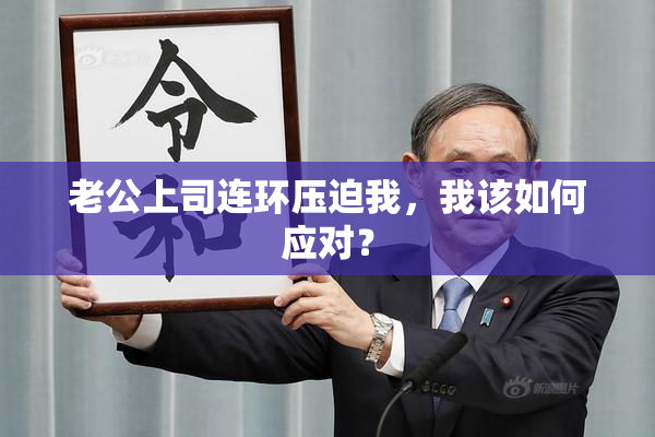 老公上司连环压迫我，我该如何应对？