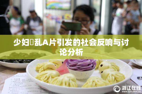 少妇婬乱A片引发的社会反响与讨论分析
