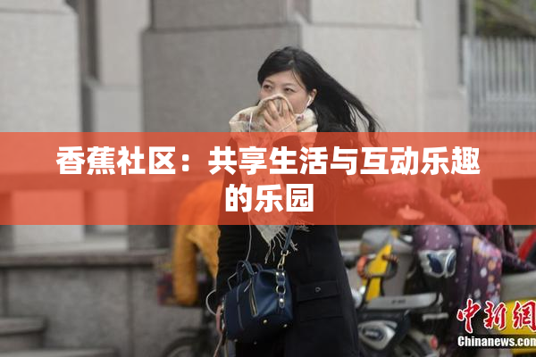 香蕉社区：共享生活与互动乐趣的乐园
