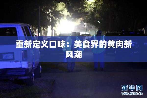 重新定义口味：美食界的黄肉新风潮