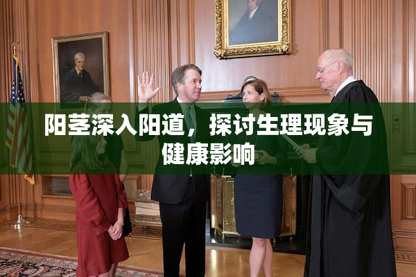 阳茎深入阳道，探讨生理现象与健康影响