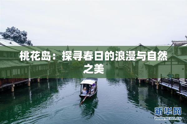 桃花岛：探寻春日的浪漫与自然之美