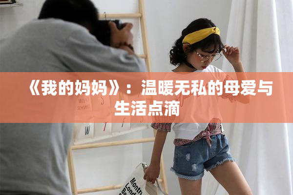 《我的妈妈》：温暖无私的母爱与生活点滴