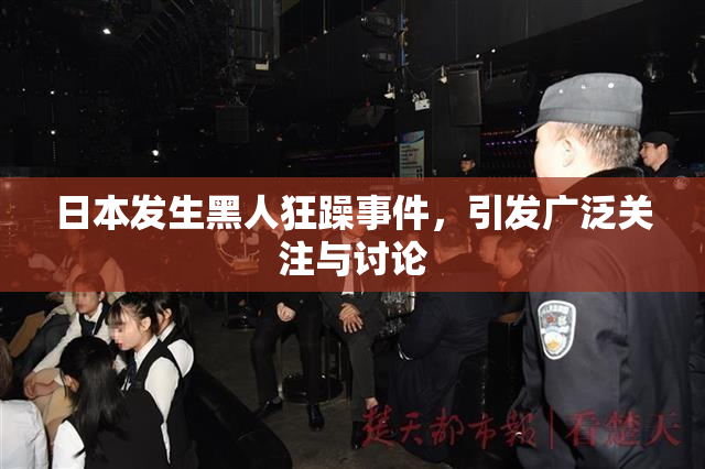 日本发生黑人狂躁事件，引发广泛关注与讨论