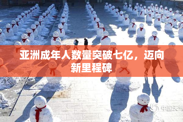 亚洲成年人数量突破七亿，迈向新里程碑