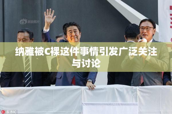纳雅被C裸这件事情引发广泛关注与讨论