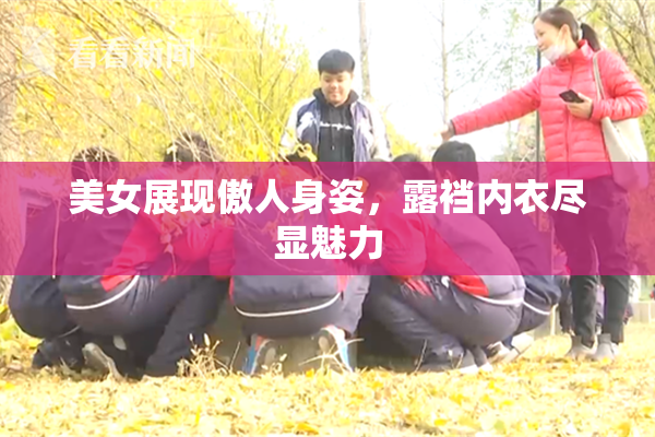 美女展现傲人身姿，露裆内衣尽显魅力