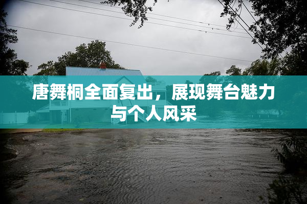 唐舞桐全面复出，展现舞台魅力与个人风采