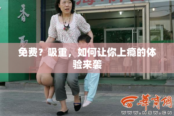 免费？吸重，如何让你上瘾的体验来袭