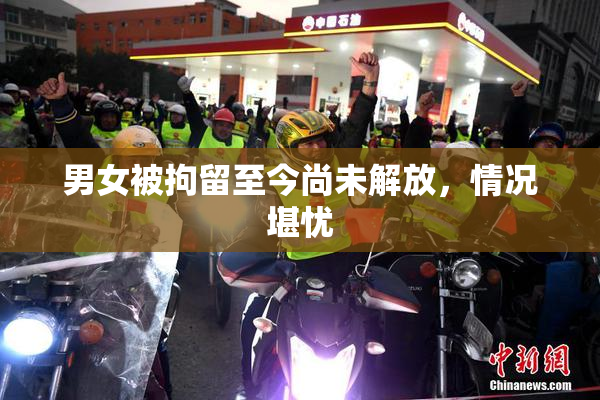 男女被拘留至今尚未解放，情况堪忧
