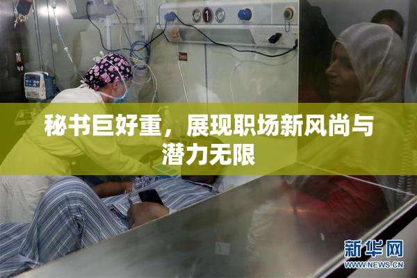 秘书巨好重，展现职场新风尚与潜力无限