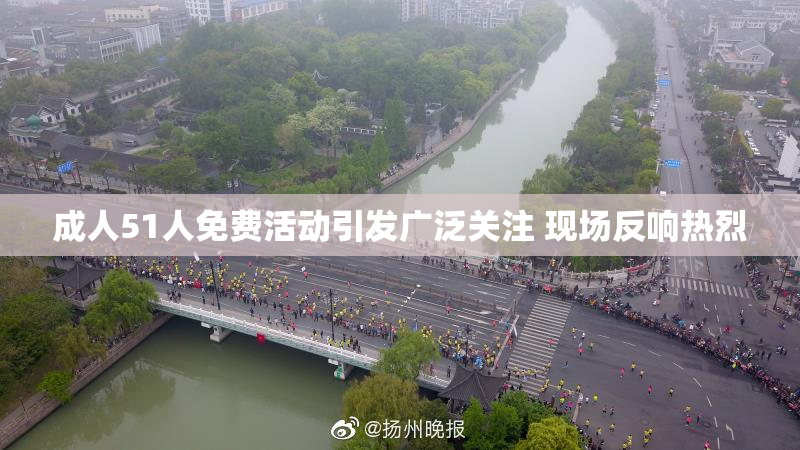 成人51人免费活动引发广泛关注 现场反响热烈