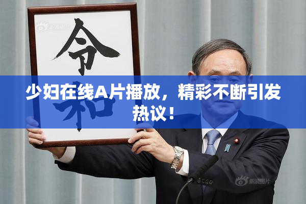 少妇在线A片播放，精彩不断引发热议！