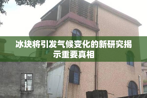冰块将引发气候变化的新研究揭示重要真相
