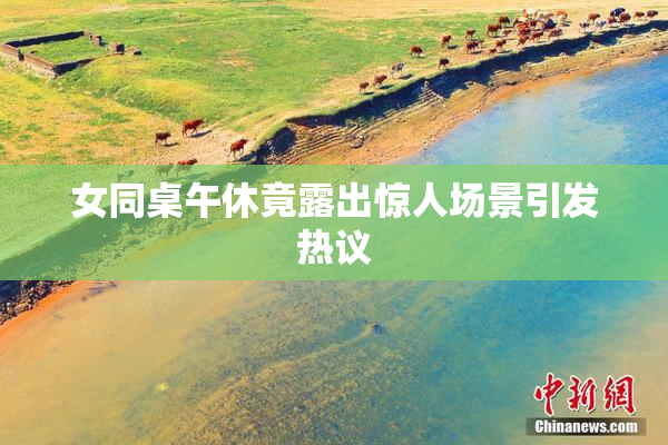 女同桌午休竟露出惊人场景引发热议