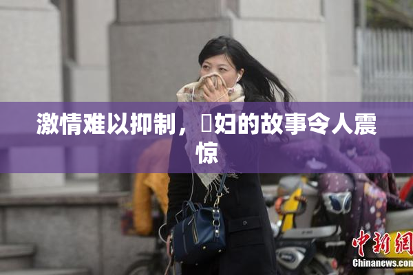 激情难以抑制，婬妇的故事令人震惊