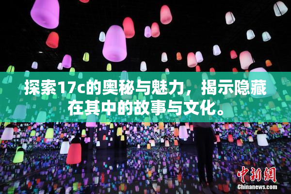 探索17c的奥秘与魅力，揭示隐藏在其中的故事与文化。