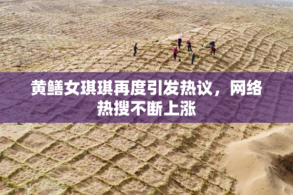 黄鳝女琪琪再度引发热议，网络热搜不断上涨