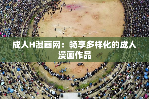 成人H漫画网：畅享多样化的成人漫画作品