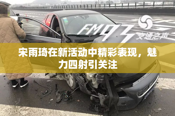 宋雨琦在新活动中精彩表现，魅力四射引关注