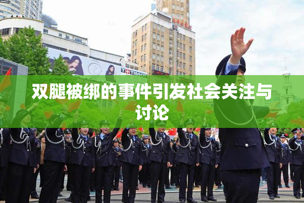 双腿被绑的事件引发社会关注与讨论