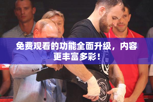 免费观看的功能全面升级，内容更丰富多彩！
