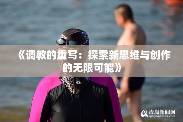 《调教的重写：探索新思维与创作的无限可能》